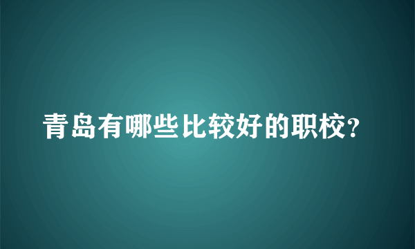 青岛有哪些比较好的职校？