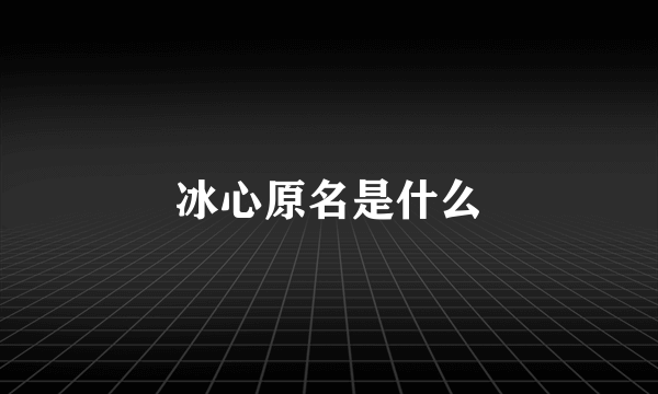 冰心原名是什么