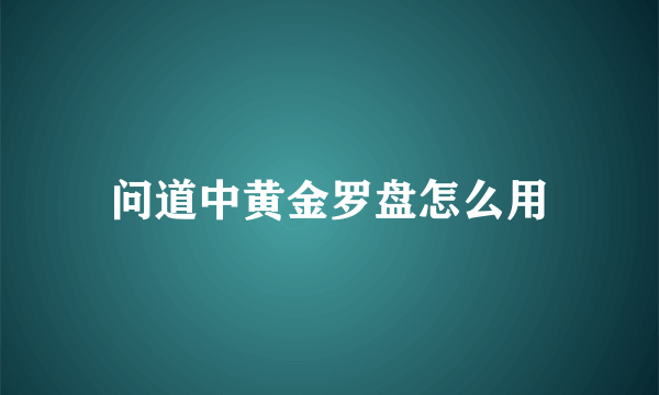 问道中黄金罗盘怎么用