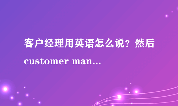 客户经理用英语怎么说？然后customer manager? client manager? account manager？ 这3个哪个更好些呢？