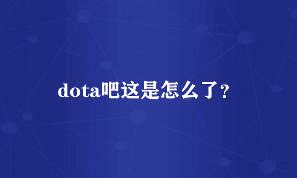 dota吧这是怎么了？