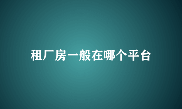 租厂房一般在哪个平台