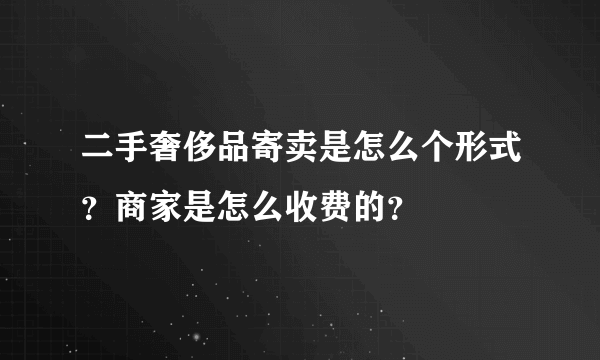 二手奢侈品寄卖是怎么个形式？商家是怎么收费的？