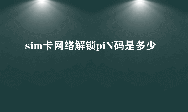 sim卡网络解锁piN码是多少