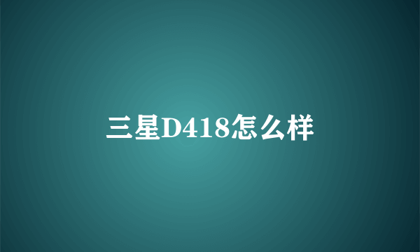 三星D418怎么样