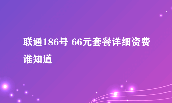 联通186号 66元套餐详细资费谁知道