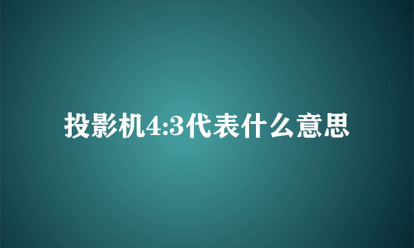 投影机4:3代表什么意思