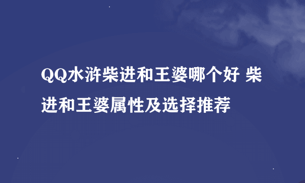 QQ水浒柴进和王婆哪个好 柴进和王婆属性及选择推荐