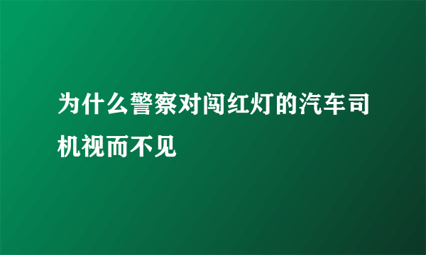 为什么警察对闯红灯的汽车司机视而不见