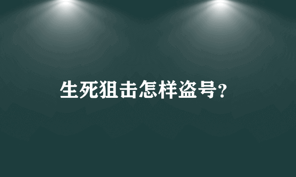 生死狙击怎样盗号？