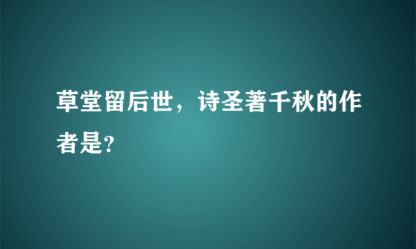 草堂留后世，诗圣著千秋的作者是？