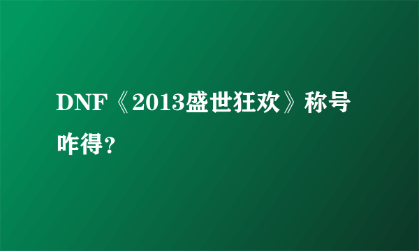 DNF《2013盛世狂欢》称号咋得？