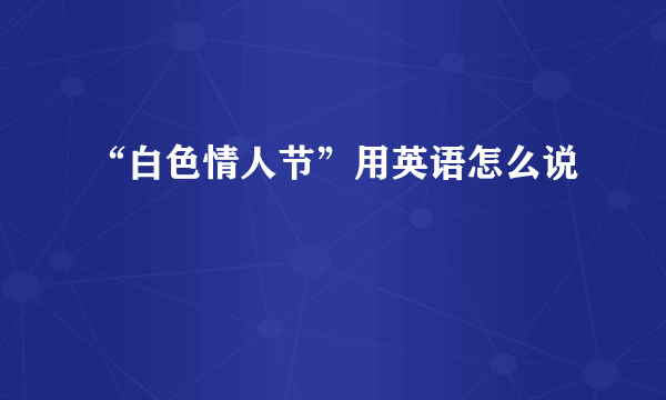 “白色情人节”用英语怎么说