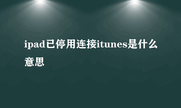 ipad已停用连接itunes是什么意思