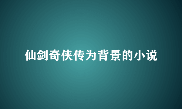 仙剑奇侠传为背景的小说