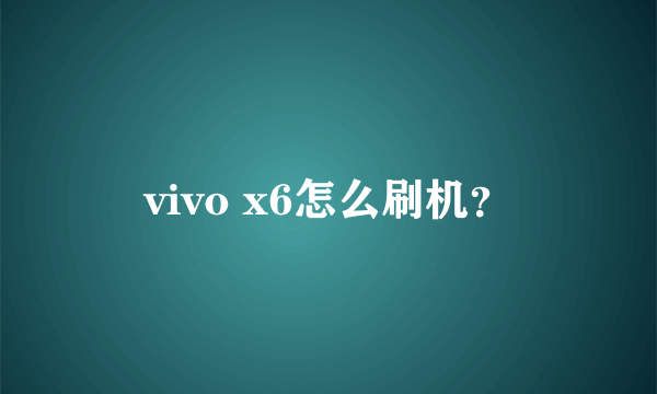 vivo x6怎么刷机？