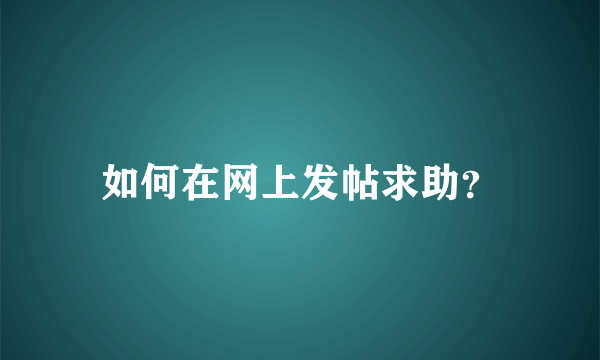 如何在网上发帖求助？