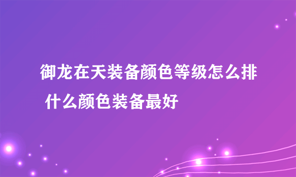 御龙在天装备颜色等级怎么排 什么颜色装备最好