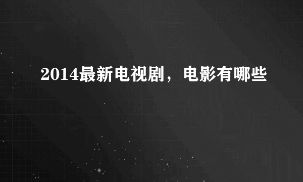 2014最新电视剧，电影有哪些