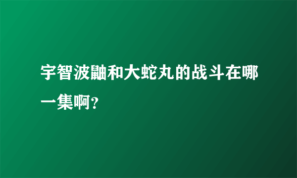 宇智波鼬和大蛇丸的战斗在哪一集啊？