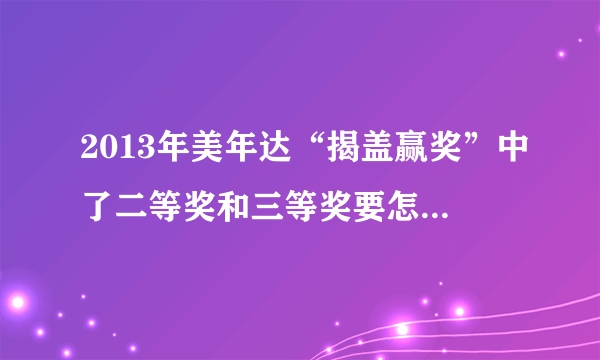 2013年美年达“揭盖赢奖”中了二等奖和三等奖要怎么网上兑奖啊？求网址！