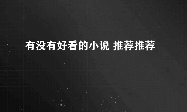 有没有好看的小说 推荐推荐