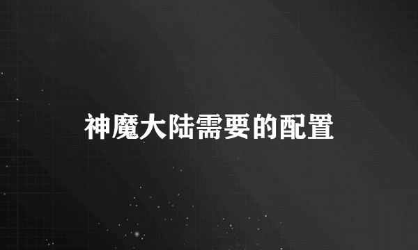 神魔大陆需要的配置