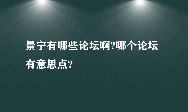 景宁有哪些论坛啊?哪个论坛有意思点?