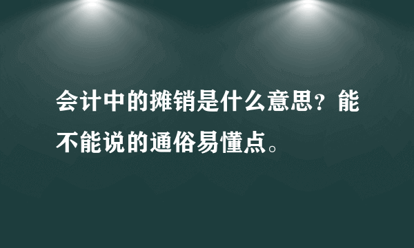 会计中的摊销是什么意思？能不能说的通俗易懂点。