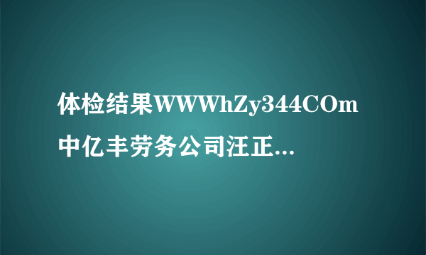 体检结果WWWhZy344COm中亿丰劳务公司汪正超体检日期2016年3月17日