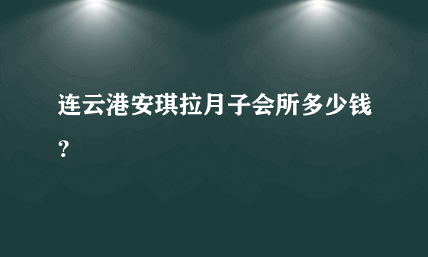 连云港安琪拉月子会所多少钱？