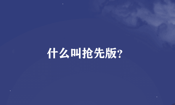 什么叫抢先版？