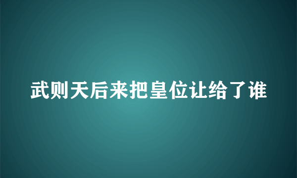 武则天后来把皇位让给了谁