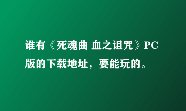 谁有《死魂曲 血之诅咒》PC版的下载地址，要能玩的。