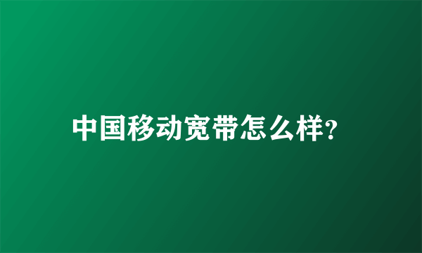 中国移动宽带怎么样？