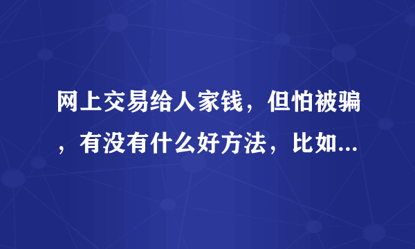 网上交易给人家钱，但怕被骗，有没有什么好方法，比如通过淘宝什么的