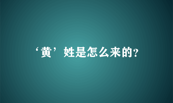 ‘黄’姓是怎么来的？