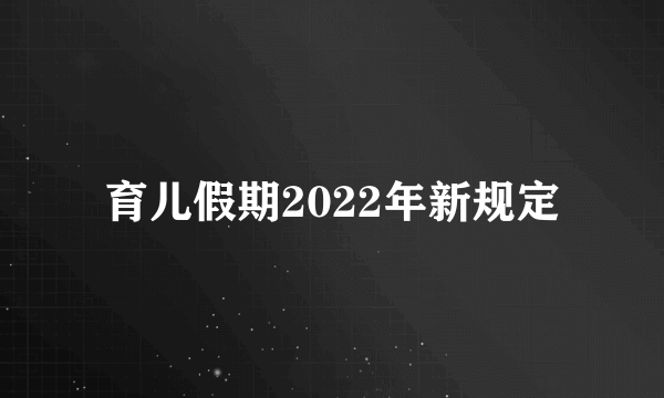 育儿假期2022年新规定