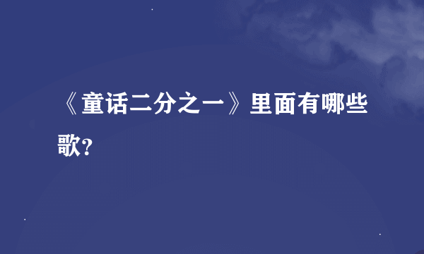 《童话二分之一》里面有哪些歌？