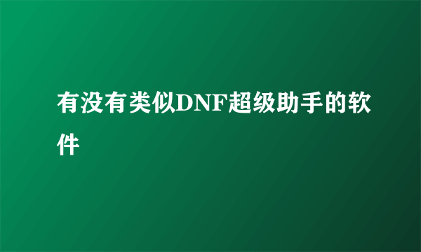 有没有类似DNF超级助手的软件