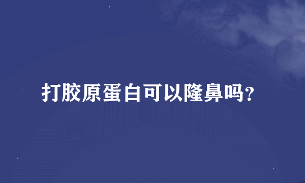 打胶原蛋白可以隆鼻吗？