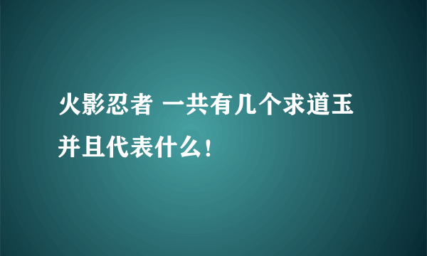 火影忍者 一共有几个求道玉 并且代表什么！