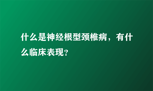 什么是神经根型颈椎病，有什么临床表现？