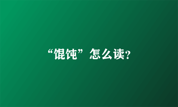 “馄饨”怎么读？