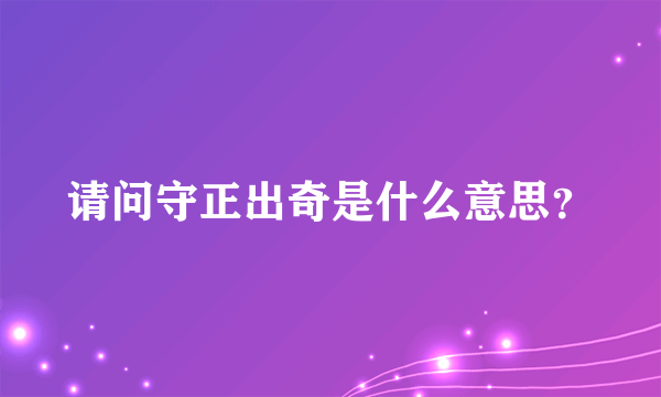 请问守正出奇是什么意思？