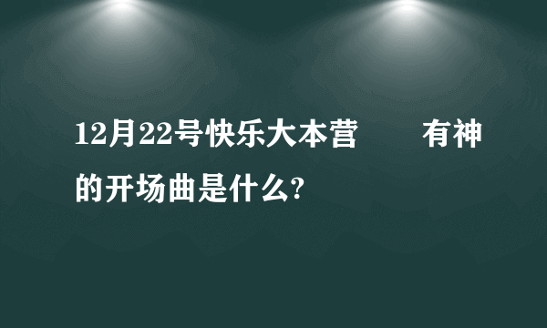 12月22号快乐大本营囧囧有神的开场曲是什么?