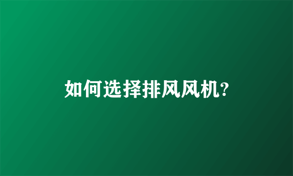 如何选择排风风机?