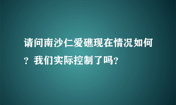 请问南沙仁爱礁现在情况如何？我们实际控制了吗？