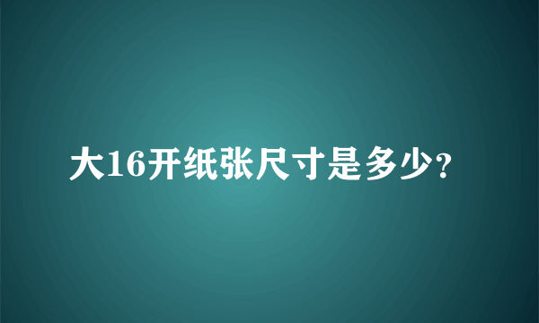 大16开纸张尺寸是多少？