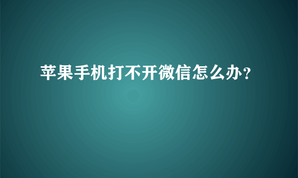 苹果手机打不开微信怎么办？